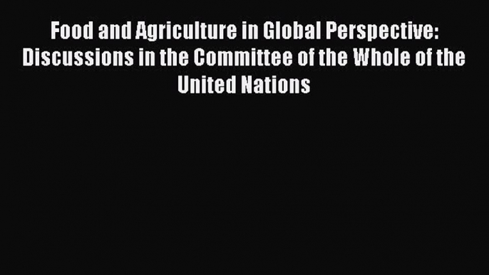 Read Food and Agriculture in Global Perspective: Discussions in the Committee of the Whole