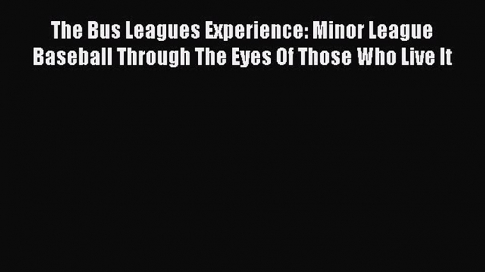 READ book The Bus Leagues Experience: Minor League Baseball Through The Eyes Of Those Who