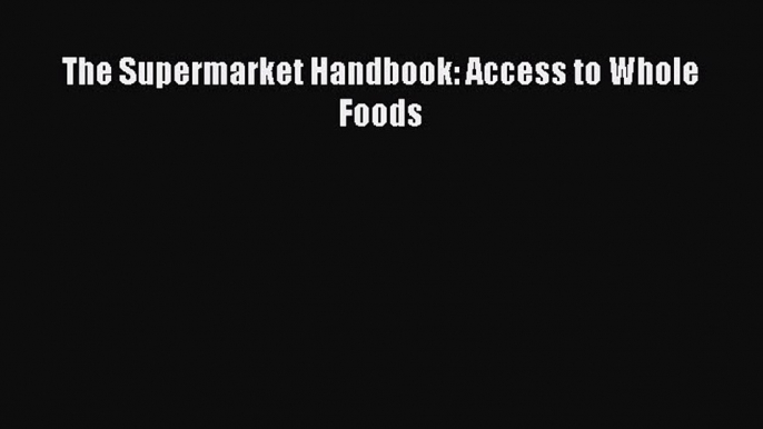 Read The Supermarket Handbook: Access to Whole Foods Ebook Free