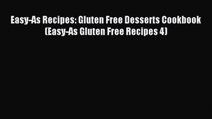 READ book Easy-As Recipes: Gluten Free Desserts Cookbook (Easy-As Gluten Free Recipes 4) Full