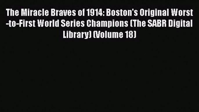 READ book The Miracle Braves of 1914: Boston's Original Worst-to-First World Series Champions