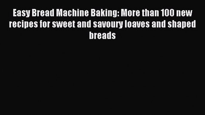 Read Easy Bread Machine Baking: More than 100 new recipes for sweet and savoury loaves and