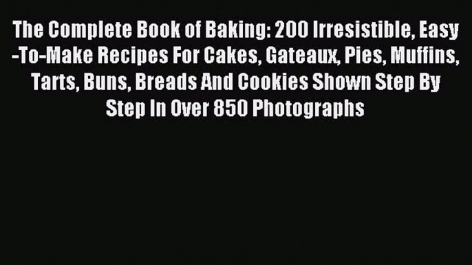 Read The Complete Book of Baking: 200 Irresistible Easy-To-Make Recipes For Cakes Gateaux Pies