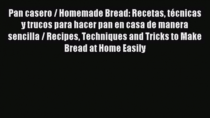 Download Pan casero / Homemade Bread: Recetas tÃ©cnicas y trucos para hacer pan en casa de manera