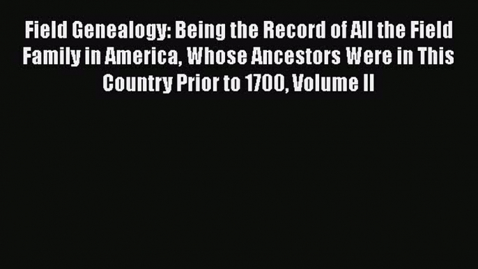 Read Field Genealogy: Being the Record of All the Field Family in America Whose Ancestors Were