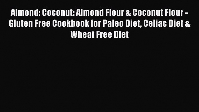 READ FREE E-books Almond: Coconut: Almond Flour & Coconut Flour - Gluten Free Cookbook for