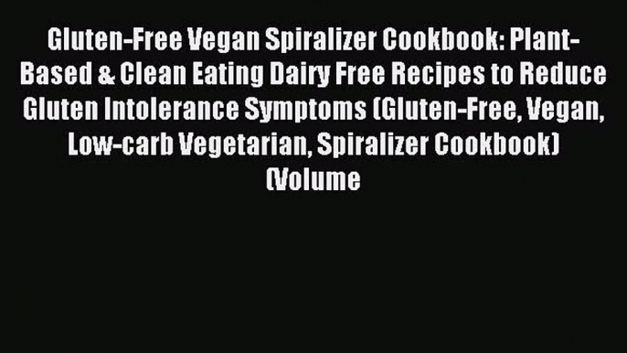 READ FREE E-books Gluten-Free Vegan Spiralizer Cookbook: Plant-Based & Clean Eating Dairy Free