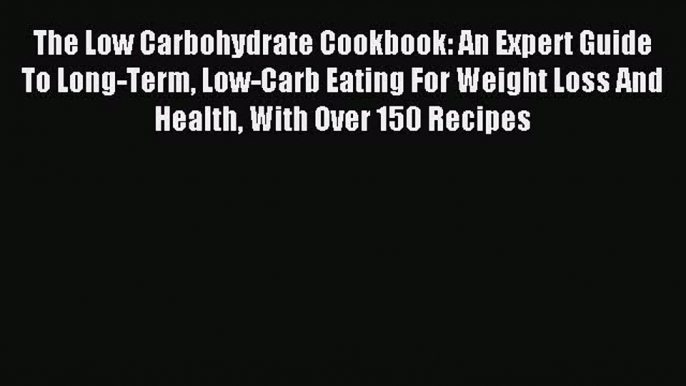 READ FREE E-books The Low Carbohydrate Cookbook: An Expert Guide To Long-Term Low-Carb Eating