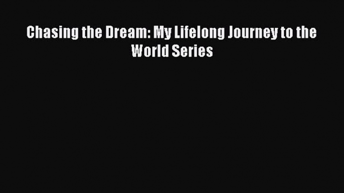 Free [PDF] Downlaod Chasing the Dream: My Lifelong Journey to the World Series READ ONLINE