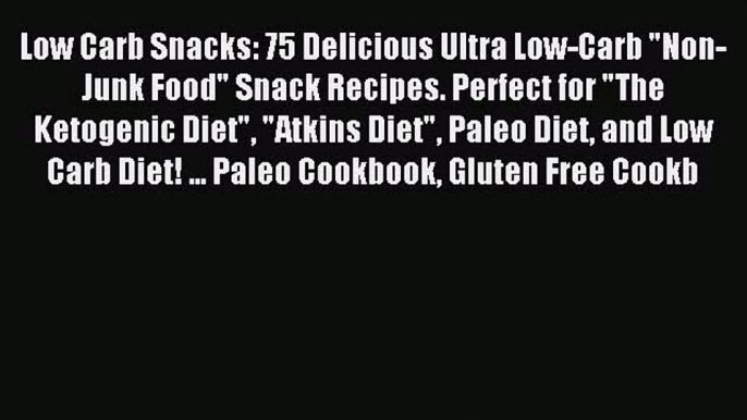 READ FREE E-books Low Carb Snacks: 75 Delicious Ultra Low-Carb Non-Junk Food Snack Recipes.