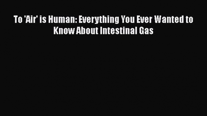 Read To 'Air' is Human: Everything You Ever Wanted to Know About Intestinal Gas Ebook Free