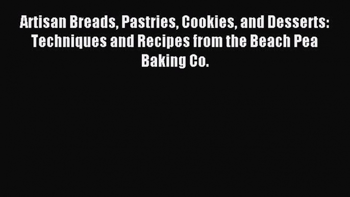 Read Artisan Breads Pastries Cookies and Desserts: Techniques and Recipes from the Beach Pea