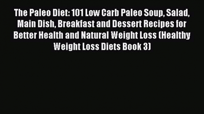 READ book The Paleo Diet: 101 Low Carb Paleo Soup Salad Main Dish Breakfast and Dessert Recipes