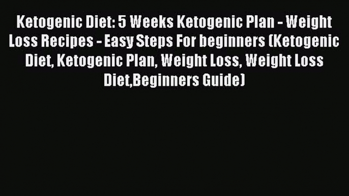 READ book Ketogenic Diet: 5 Weeks Ketogenic Plan - Weight Loss Recipes - Easy Steps For beginners