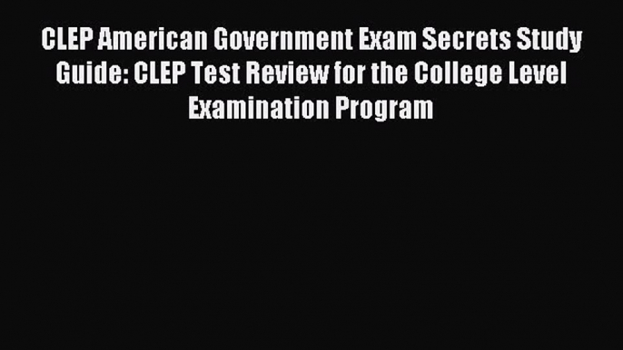 Read CLEP American Government Exam Secrets Study Guide: CLEP Test Review for the College Level