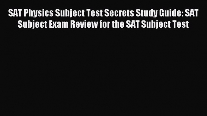 Read SAT Physics Subject Test Secrets Study Guide: SAT Subject Exam Review for the SAT Subject