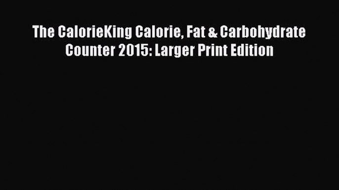 READ FREE E-books The CalorieKing Calorie Fat & Carbohydrate Counter 2015: Larger Print Edition