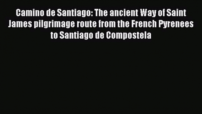 Read Camino de Santiago: The ancient Way of Saint James pilgrimage route from the French Pyrenees