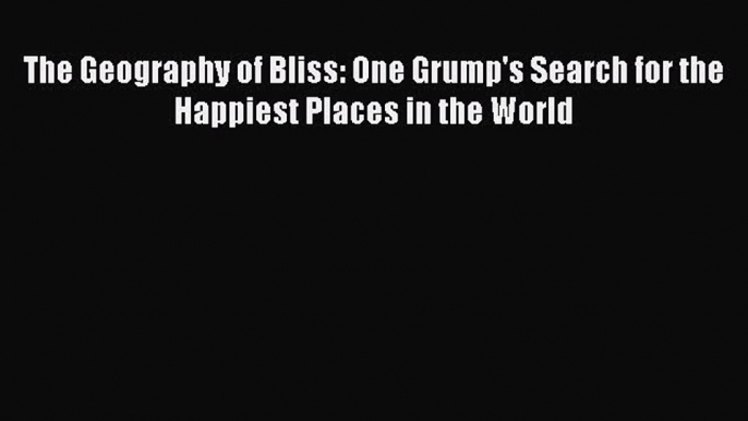 Read The Geography of Bliss: One Grump's Search for the Happiest Places in the World Ebook