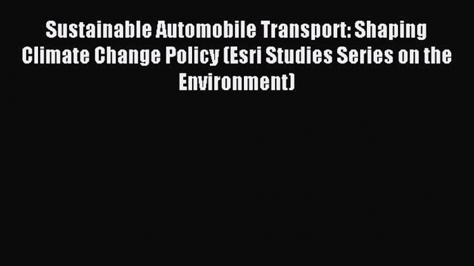 Read Sustainable Automobile Transport: Shaping Climate Change Policy (Esri Studies Series on