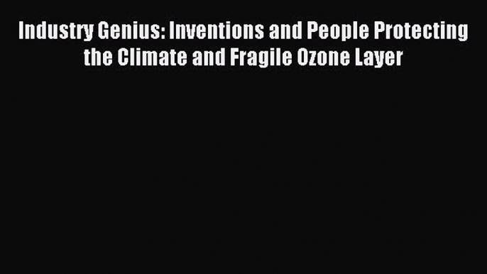Download Industry Genius: Inventions and People Protecting the Climate and Fragile Ozone Layer
