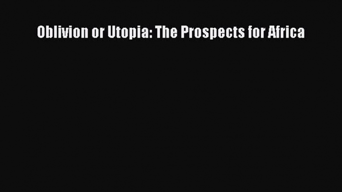 Read Oblivion or Utopia: The Prospects for Africa E-Book Free