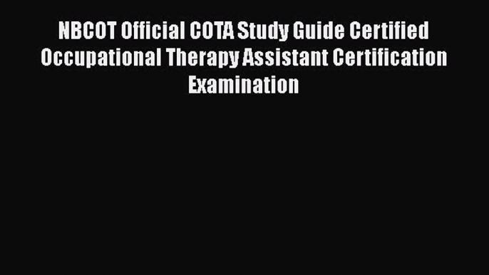 Read NBCOT Official COTA Study Guide Certified Occupational Therapy Assistant Certification