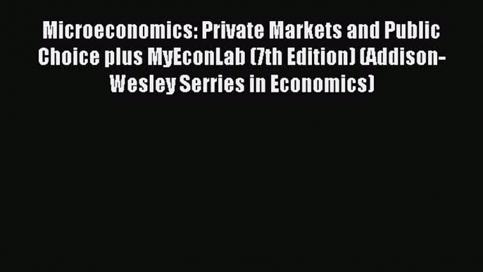 Download Microeconomics: Private Markets and Public Choice plus MyEconLab (7th Edition) (Addison-Wesley