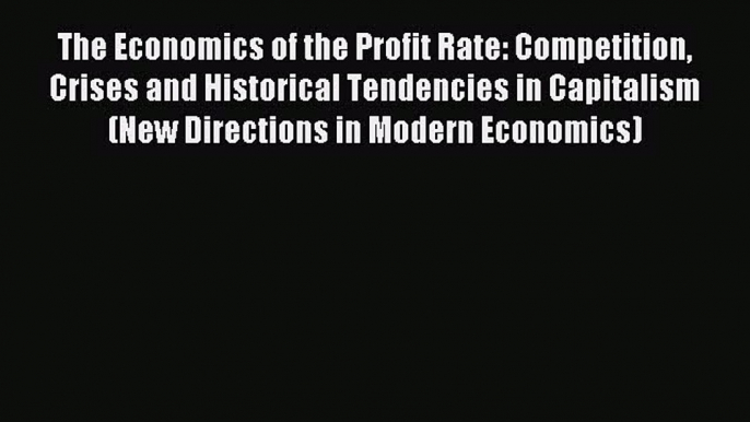 Read The Economics of the Profit Rate: Competition Crises and Historical Tendencies in Capitalism