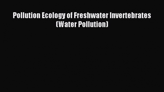 Read Pollution Ecology of Freshwater Invertebrates (Water Pollution) PDF Free