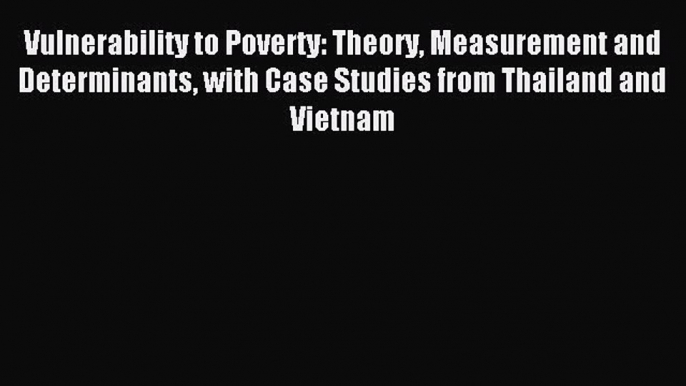 Read Vulnerability to Poverty: Theory Measurement and Determinants with Case Studies from Thailand