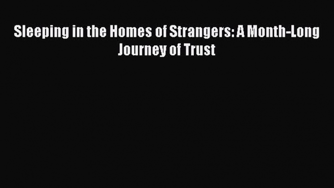 [PDF] Sleeping in the Homes of Strangers: A Month-Long Journey of Trust [Download] Full Ebook