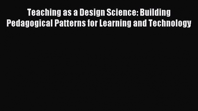 new book Teaching as a Design Science: Building Pedagogical Patterns for Learning and Technology