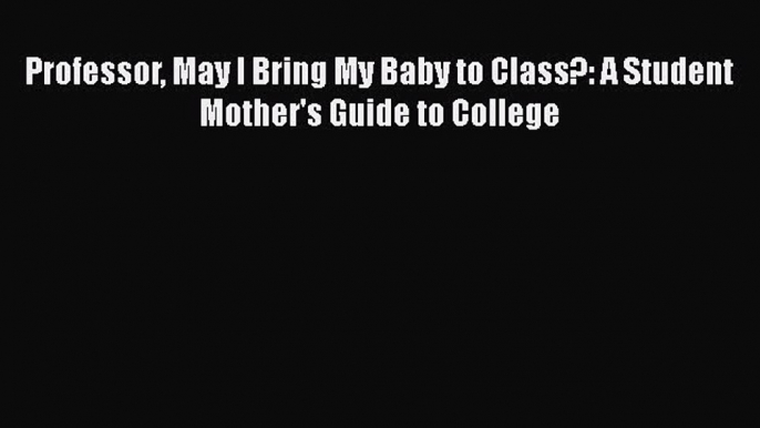 [Read] Professor May I Bring My Baby to Class?: A Student Mother's Guide to College ebook textbooks