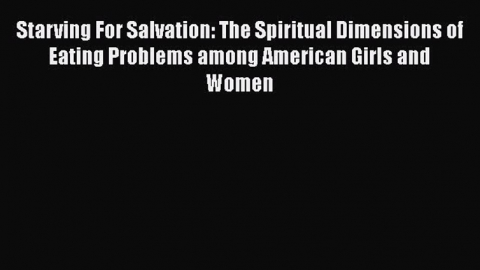 [Download] Starving For Salvation: The Spiritual Dimensions of Eating Problems among American