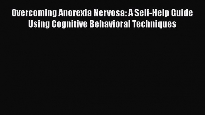 [Read] Overcoming Anorexia Nervosa: A Self-Help Guide Using Cognitive Behavioral Techniques