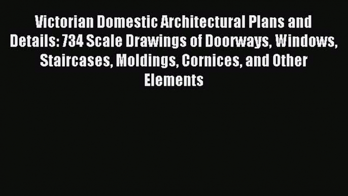 Read Victorian Domestic Architectural Plans and Details: 734 Scale Drawings of Doorways Windows