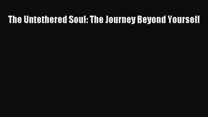 Read The Untethered Soul: The Journey Beyond Yourself PDF Free