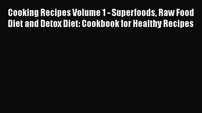 Download Cooking Recipes Volume 1 - Superfoods Raw Food Diet and Detox Diet: Cookbook for Healthy