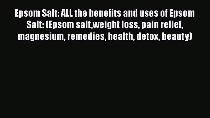 Read Epsom Salt: ALL the benefits and uses of Epsom Salt: (Epsom saltweight loss pain relief