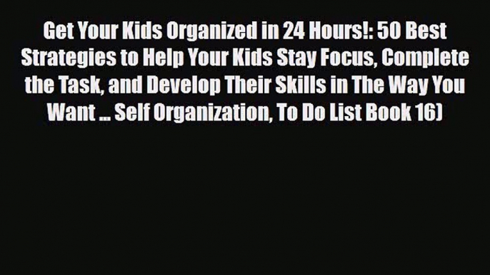 [PDF] Get Your Kids Organized in 24 Hours!: 50 Best Strategies to Help Your Kids Stay Focus