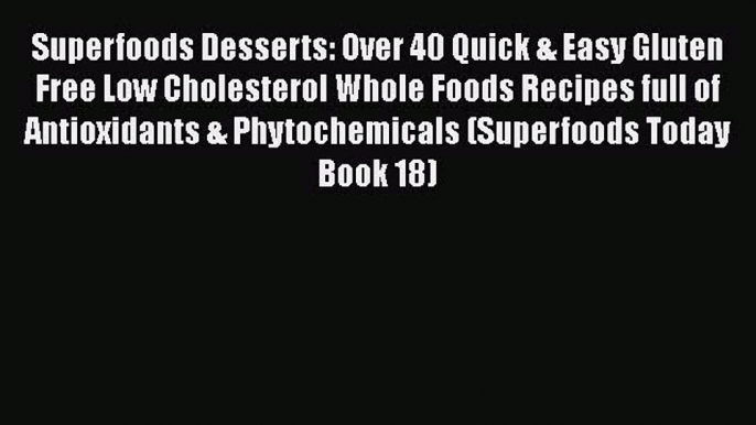 Download Superfoods Desserts: Over 40 Quick & Easy Gluten Free Low Cholesterol Whole Foods