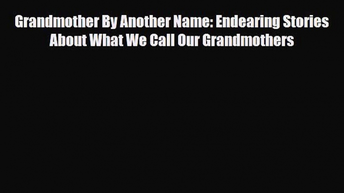 Download Grandmother By Another Name: Endearing Stories About What We Call Our Grandmothers