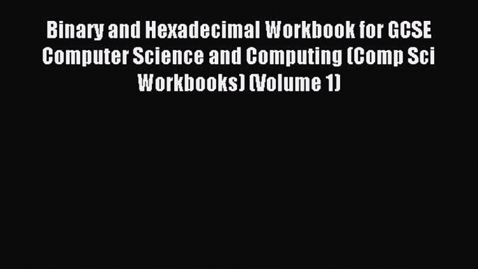 read here Binary and Hexadecimal Workbook for GCSE Computer Science and Computing (Comp Sci