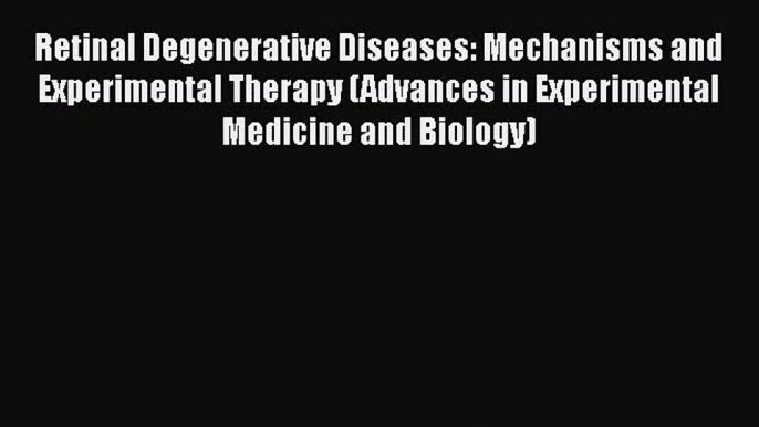 Read Retinal Degenerative Diseases: Mechanisms and Experimental Therapy (Advances in Experimental