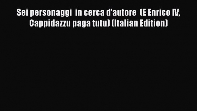 Read Sei personaggi  in cerca d'autore  (E Enrico IV Cappidazzu paga tutu) (Italian Edition)