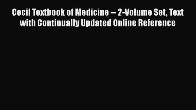 Read Cecil Textbook of Medicine -- 2-Volume Set Text with Continually Updated Online Reference