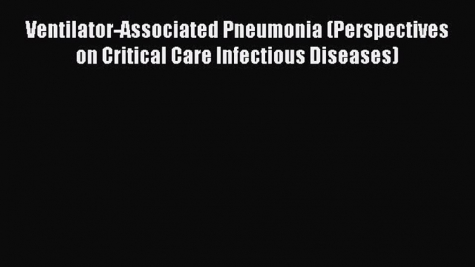 Read Ventilator-Associated Pneumonia (Perspectives on Critical Care Infectious Diseases) Ebook