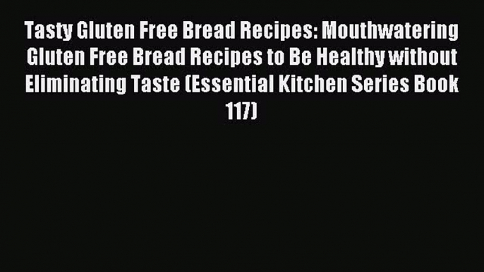 Read Tasty Gluten Free Bread Recipes: Mouthwatering Gluten Free Bread Recipes to Be Healthy