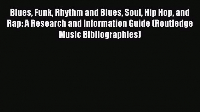 Read Blues Funk Rhythm and Blues Soul Hip Hop and Rap: A Research and Information Guide (Routledge